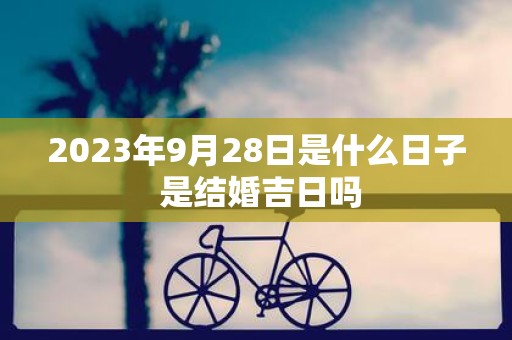 2025年9月28日是什么日子 是结婚吉日吗