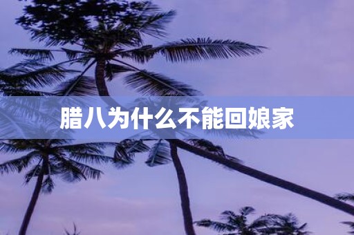 腊八为什么不能回娘家