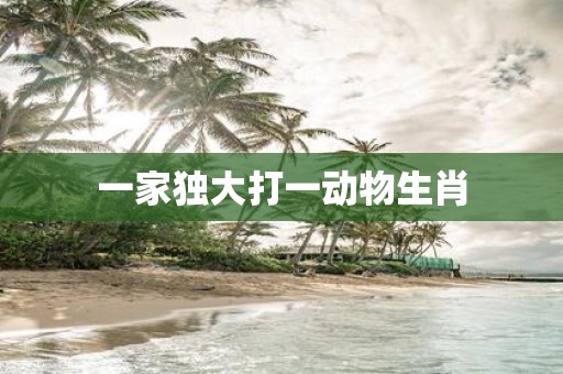 一家独大打一动物生肖