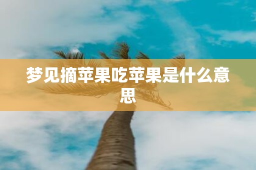 梦见摘苹果吃苹果是什么意思