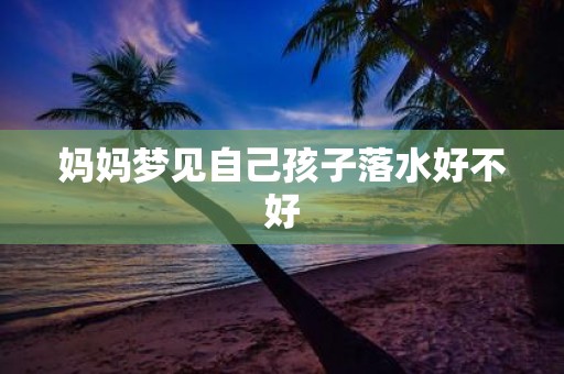 妈妈梦见自己孩子落水好不好