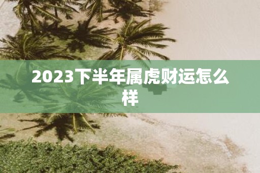 2025下半年属虎财运怎么样
