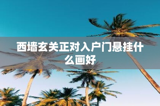 西墙玄关正对入户门悬挂什么画好