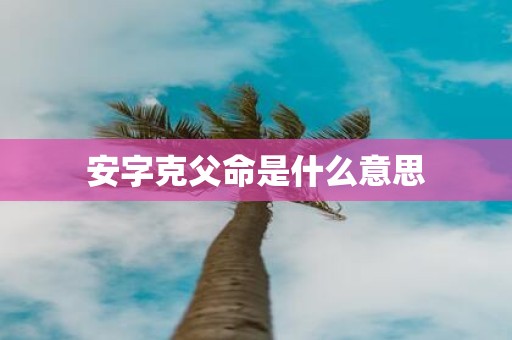 安字克父命是什么意思