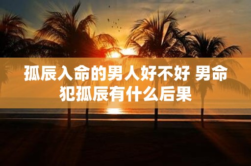 孤辰入命的男人好不好 男命犯孤辰有什么后果