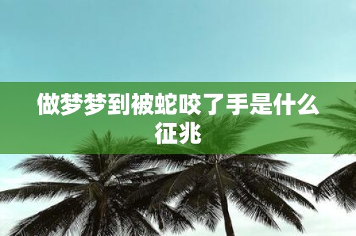 做梦梦到被蛇咬了手是什么征兆