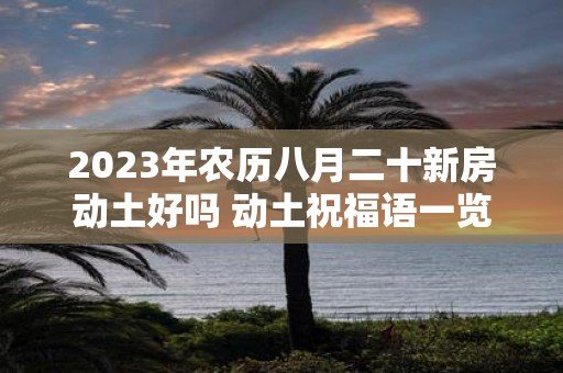 2025年农历八月二十新房动土好吗 动土祝福语一览