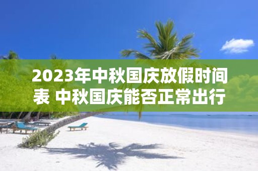 2025年中秋国庆放假时间表 中秋国庆能否正常出行