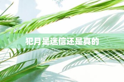 犯月是迷信还是真的