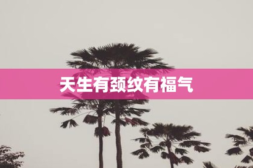 天生有颈纹有福气