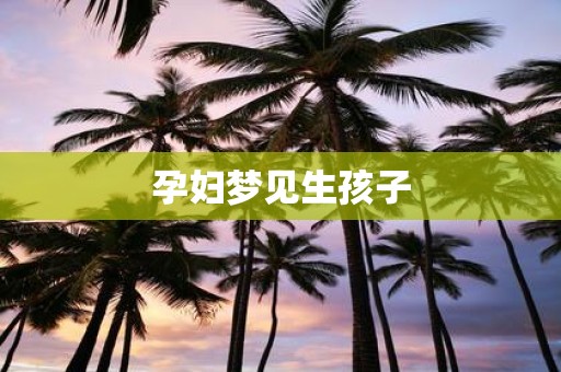 孕妇梦见生孩子