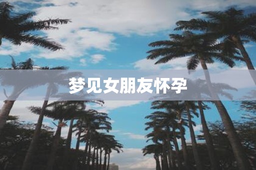 梦见女朋友怀孕