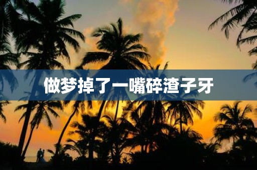 做梦掉了一嘴碎渣子牙