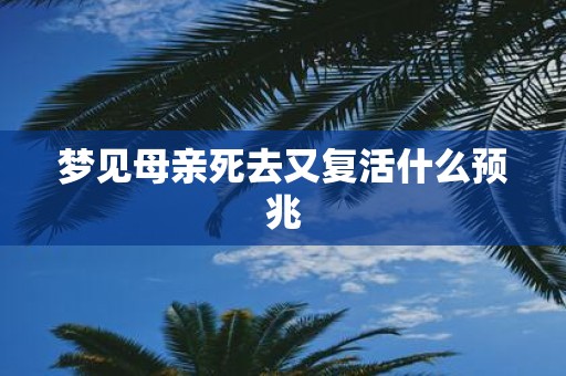 梦见母亲死去又复活什么预兆
