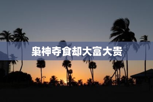 枭神夺食却大富大贵