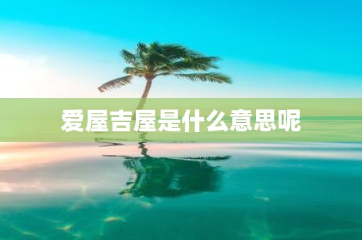 爱屋吉屋是什么意思呢