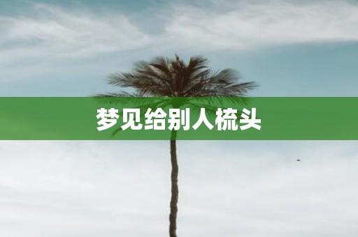 梦见给别人梳头