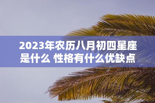 2025年农历八月初四星座是什么 性格有什么优缺点