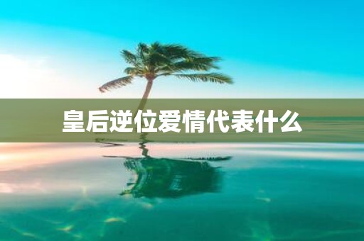 皇后逆位爱情代表什么
