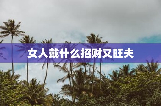 女人戴什么招财又旺夫