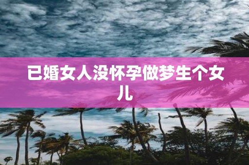 已婚女人没怀孕做梦生个女儿