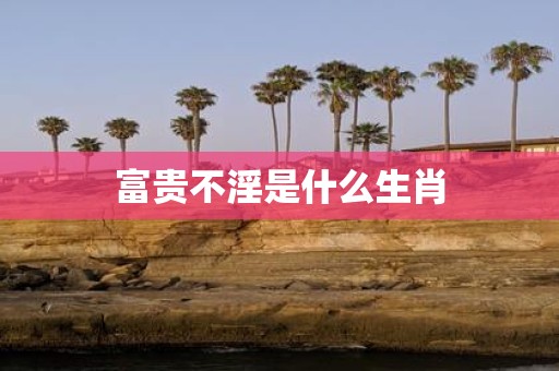 富贵不淫是什么生肖
