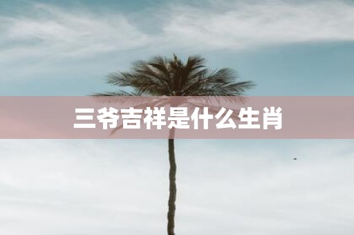 三爷吉祥是什么生肖