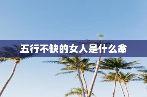 五行不缺的女人是什么命