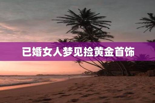 已婚女人梦见捡黄金首饰