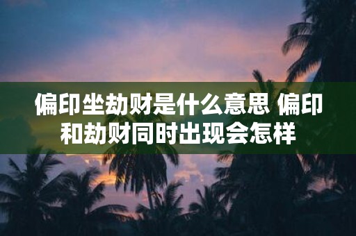 偏印坐劫财是什么意思 偏印和劫财同时出现会怎样
