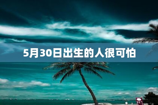 5月30日出生的人很可怕
