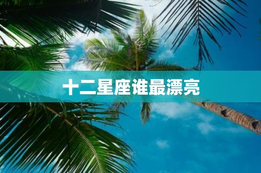 十二星座谁最漂亮