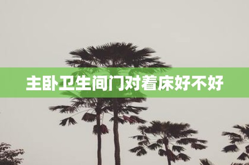 主卧卫生间门对着床好不好