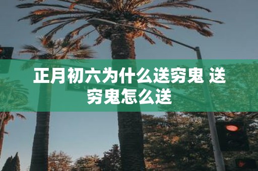 正月初六为什么送穷鬼 送穷鬼怎么送