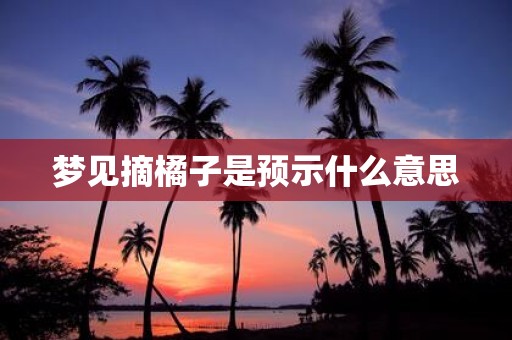 梦见摘橘子是预示什么意思