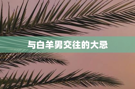与白羊男交往的大忌