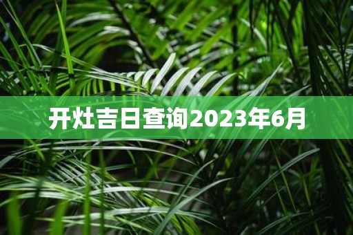 开灶吉日查询2025年6月