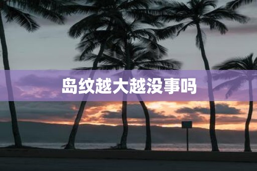 岛纹越大越没事吗