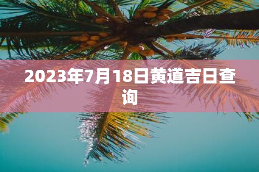 2025年7月18日黄道吉日查询