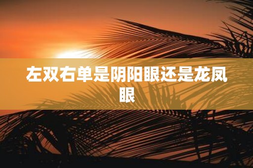 左双右单是阴阳眼还是龙凤眼