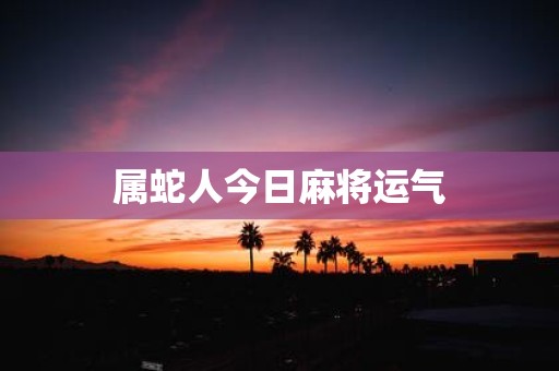 属蛇人今日麻将运气