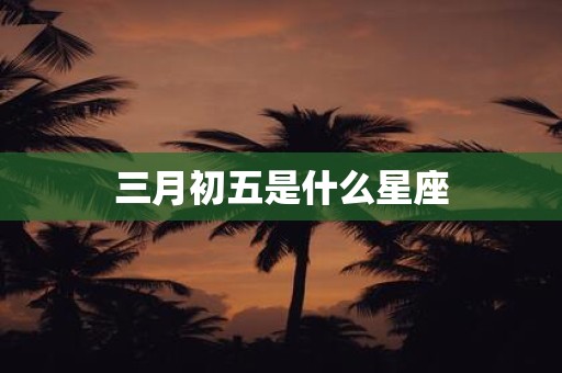 三月初五是什么星座