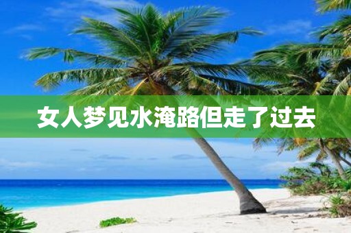 女人梦见水淹路但走了过去