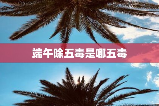 端午除五毒是哪五毒