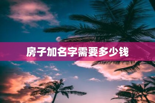 房子加名字需要多少钱