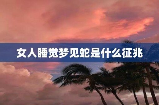 女人睡觉梦见蛇是什么征兆