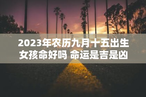 2025年农历九月十五出生女孩命好吗 命运是吉是凶