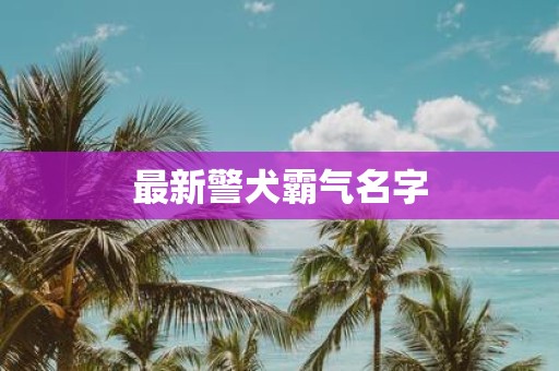 最新警犬霸气名字
