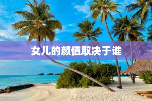 女儿的颜值取决于谁