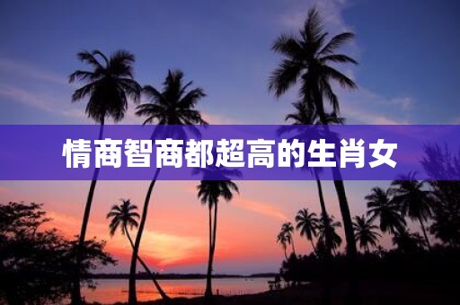 情商智商都超高的生肖女